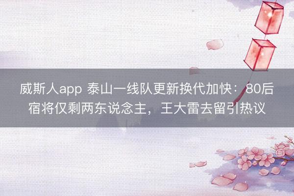 威斯人app 泰山一线队更新换代加快：80后宿将仅剩两东说念主，王大雷去留引热议