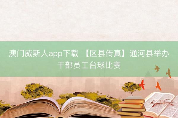 澳门威斯人app下载 【区县传真】通河县举办干部员工台球比赛