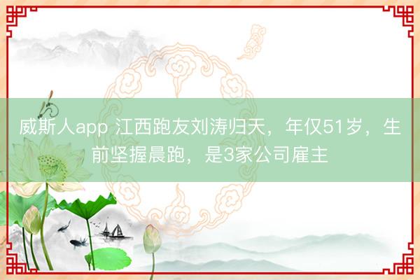 威斯人app 江西跑友刘涛归天，年仅51岁，生前坚握晨跑，是3家公司雇主