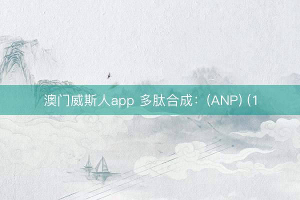 澳门威斯人app 多肽合成:(ANP) (1