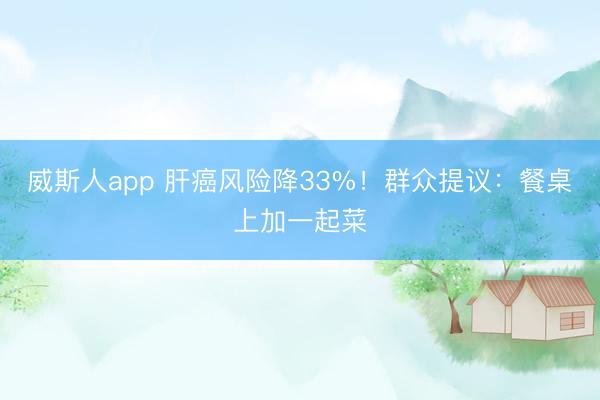 威斯人app 肝癌风险降33%！群众提议：餐桌上加一起菜