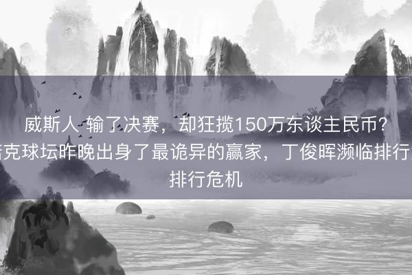 威斯人 输了决赛，却狂揽150万东谈主民币？斯诺克球坛昨晚出身了最诡异的赢家，丁俊晖濒临排行危机