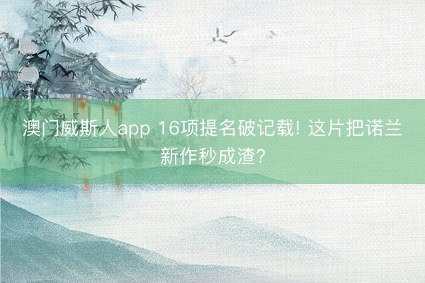 澳门威斯人app 16项提名破记载! 这片把诺兰新作秒成渣?